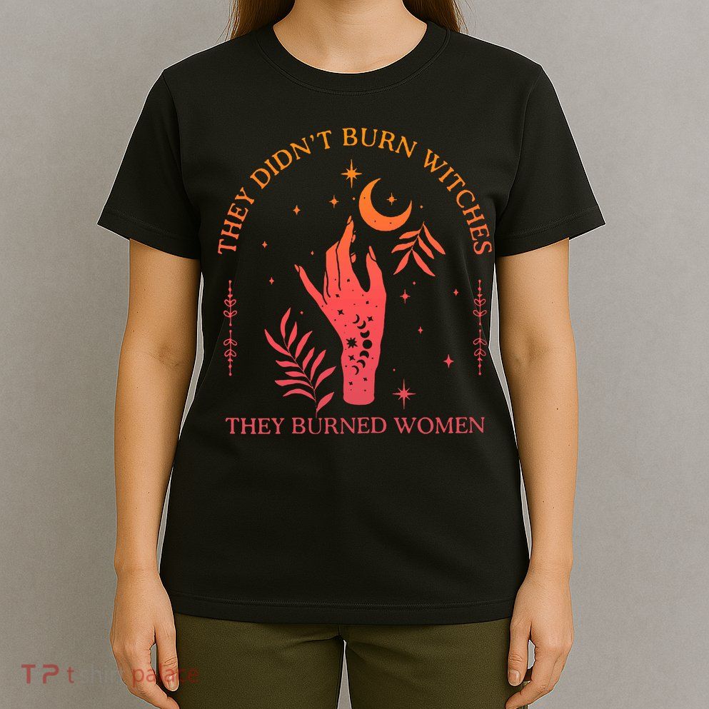 They Didnt Burn Witches They Burned Women Witchy Feminist T-Shirt