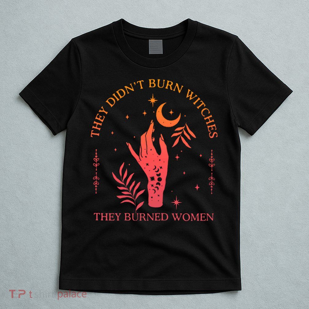 They Didnt Burn Witches They Burned Women Witchy Feminist T-Shirt