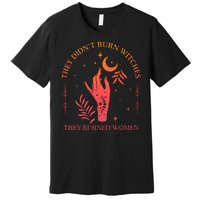 They Didnt Burn Witches They Burned Women Witchy Feminist Premium T-Shirt