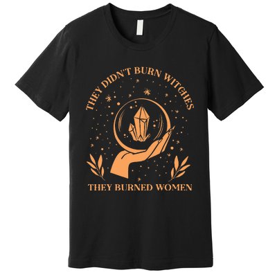 They DidnT Burn Witches They Burned Women Feminist Witch Premium T-Shirt