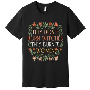 They Didn't Burn Witches They Burned Feminist Witch Premium T-Shirt