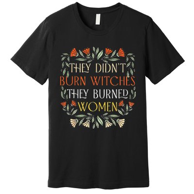 They Didnt Burn Witches They Burned Women Feminist Witch Premium T-Shirt