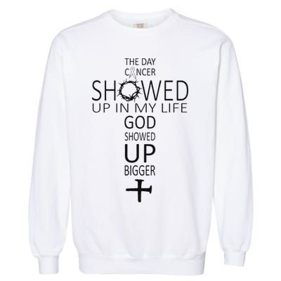The Day Cancer Showed Up In My Life God Showed Up Bigger Garment-Dyed Sweatshirt