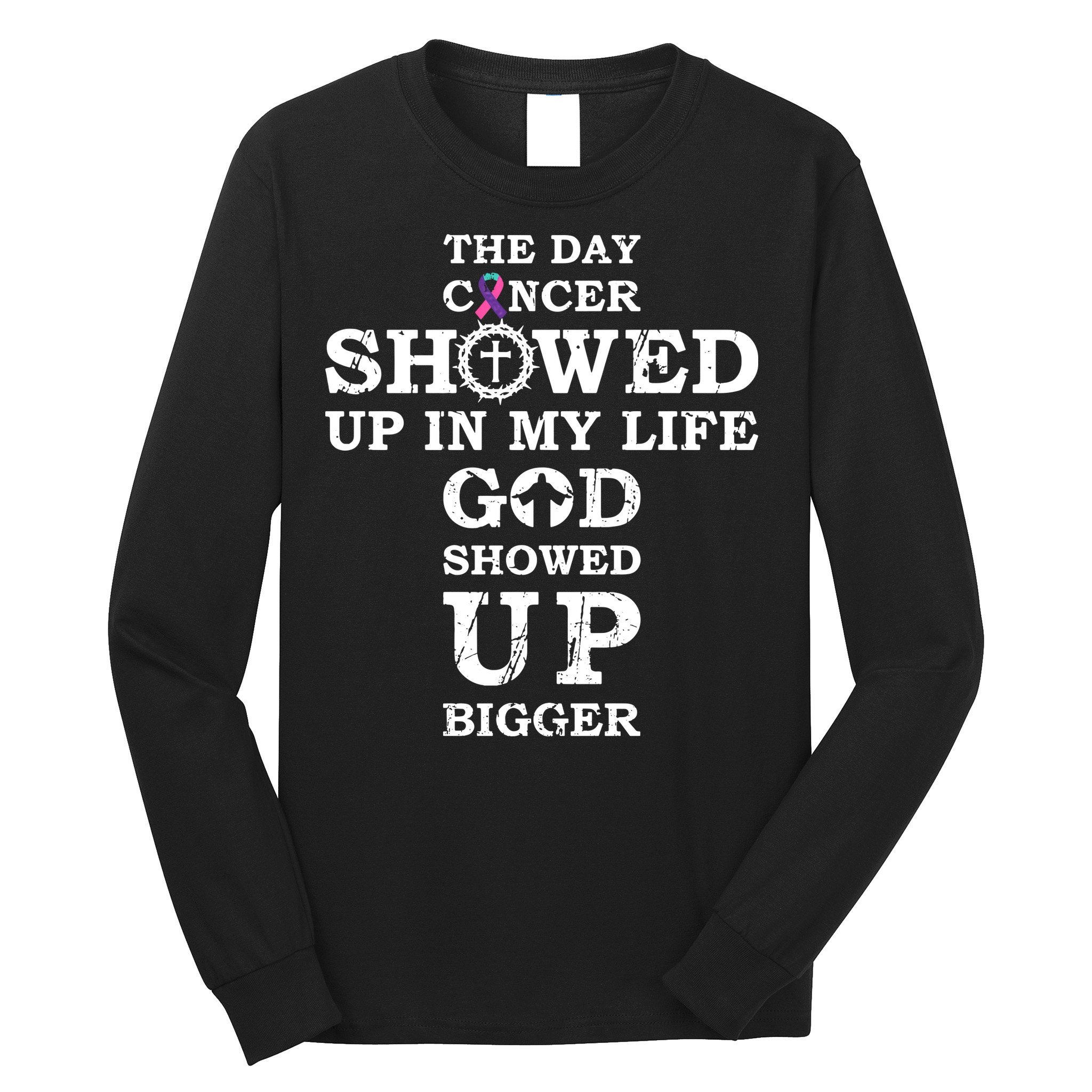 The Day Cancer Showed Up In My Life God Showed Up Bigger Long Sleeve Shirt