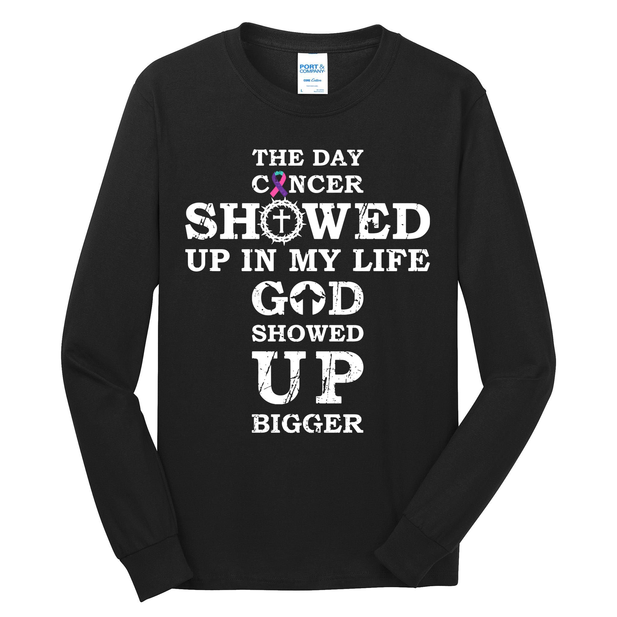 The Day Cancer Showed Up In My Life God Showed Up Bigger Tall Long Sleeve T-Shirt