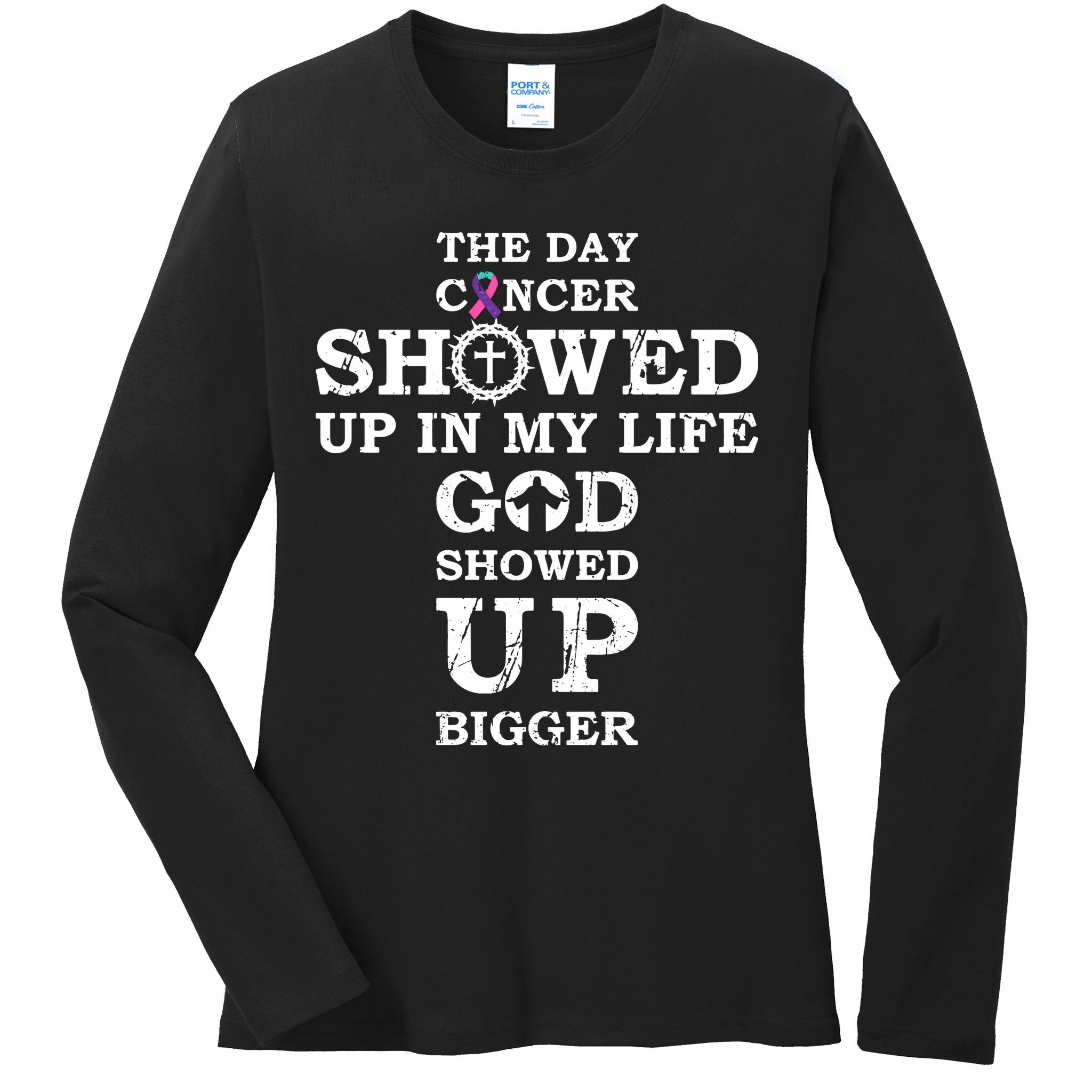 The Day Cancer Showed Up In My Life God Showed Up Bigger Ladies Long Sleeve Shirt