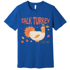 Turkey Day Cute Gift Talk Turkey To Me Thanksgiving Day Gift Premium T-Shirt