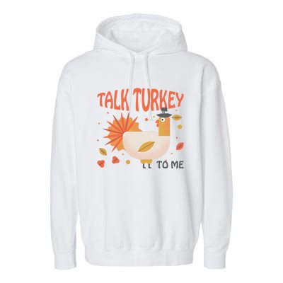 Turkey Day Cute Gift Talk Turkey To Me Thanksgiving Day Gift Garment-Dyed Fleece Hoodie