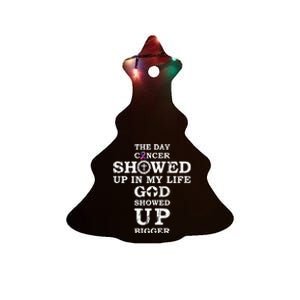 The Day Cancer Showed Up In My Life God Showed Up Bigger Ceramic Tree Ornament