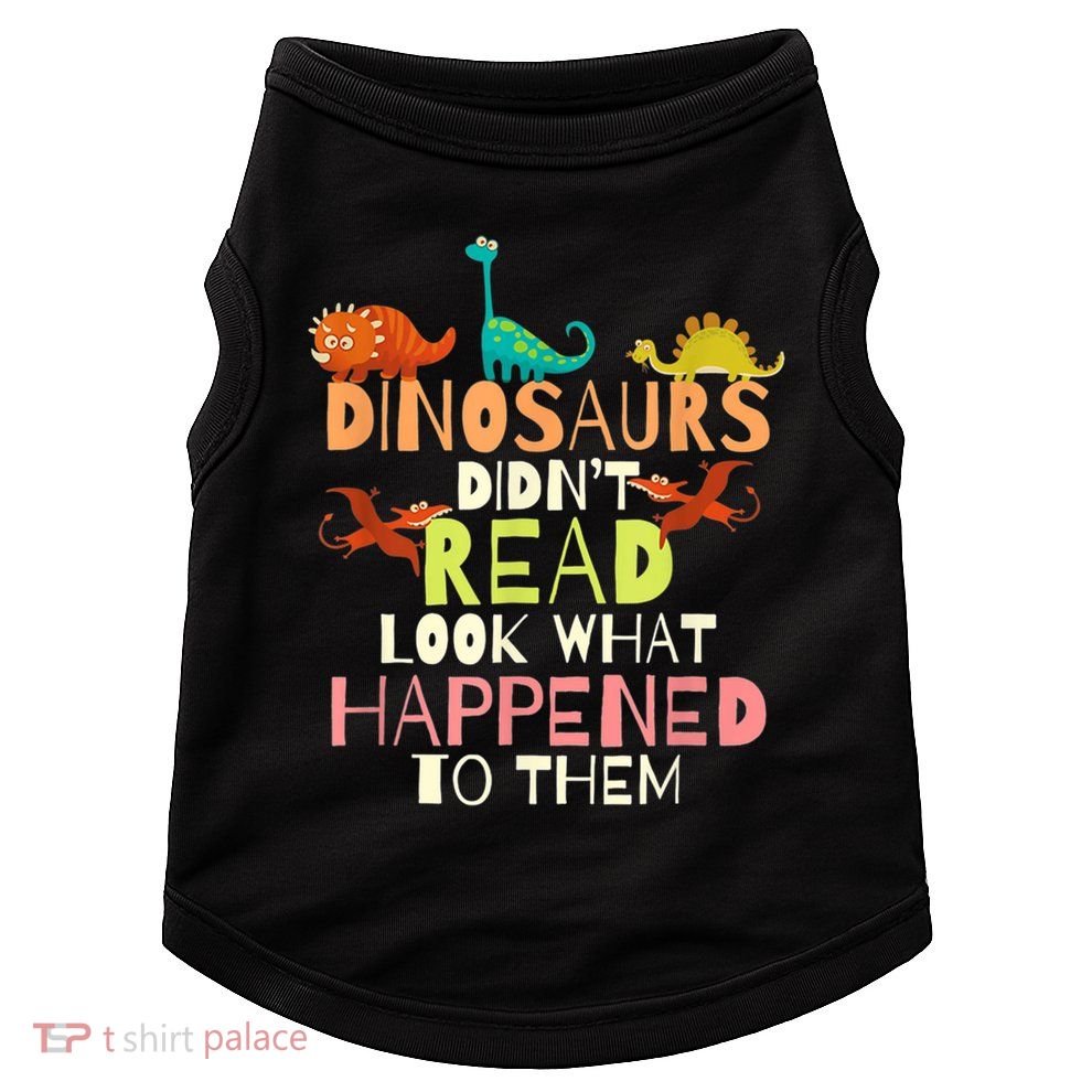 Teacher Dinosaurs Didn't Read Look What Happened To Them Doggie Tank