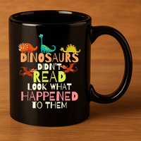 Teacher Dinosaurs Didn't Read Look What Happened To Them 11oz C Handle Ceramic Mug