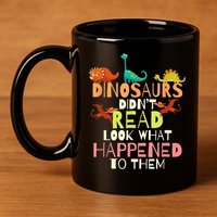 Teacher Dinosaurs Didn't Read Look What Happened To Them 11oz C Handle Ceramic Mug