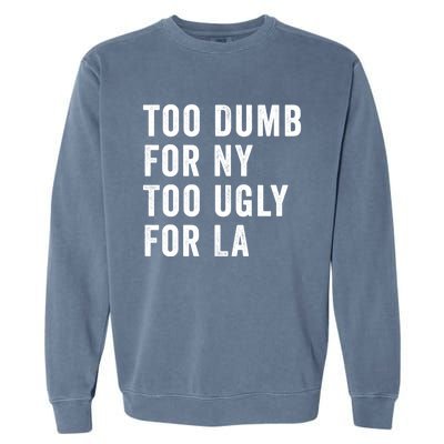 Too Dumb For New York Too Ugly For La Gift Garment-Dyed Sweatshirt