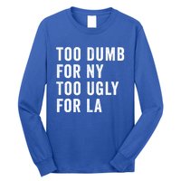 Too Dumb For New York Too Ugly For La Gift Long Sleeve Shirt