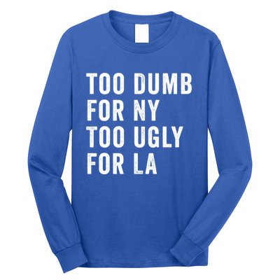 Too Dumb For New York Too Ugly For La Gift Long Sleeve Shirt