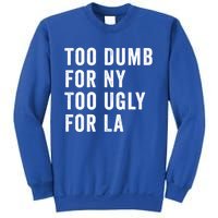 Too Dumb For New York Too Ugly For La Gift Sweatshirt