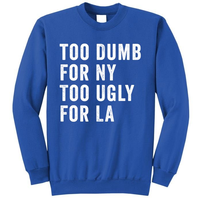 Too Dumb For New York Too Ugly For La Gift Sweatshirt