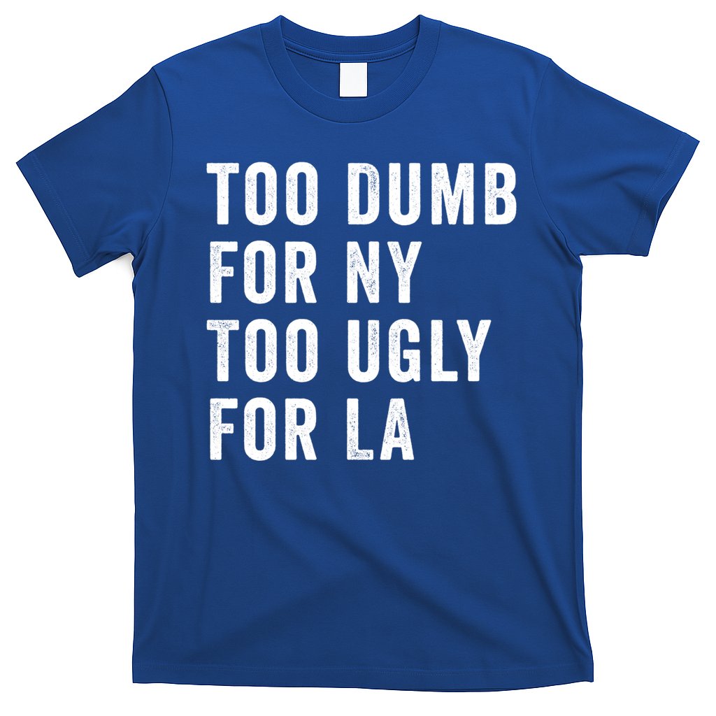 Too Dumb For New York Too Ugly For La Gift T-Shirt