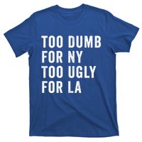 Too Dumb For New York Too Ugly For La Gift T-Shirt