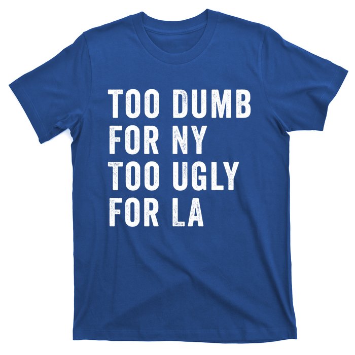 Too Dumb For New York Too Ugly For La Gift T-Shirt