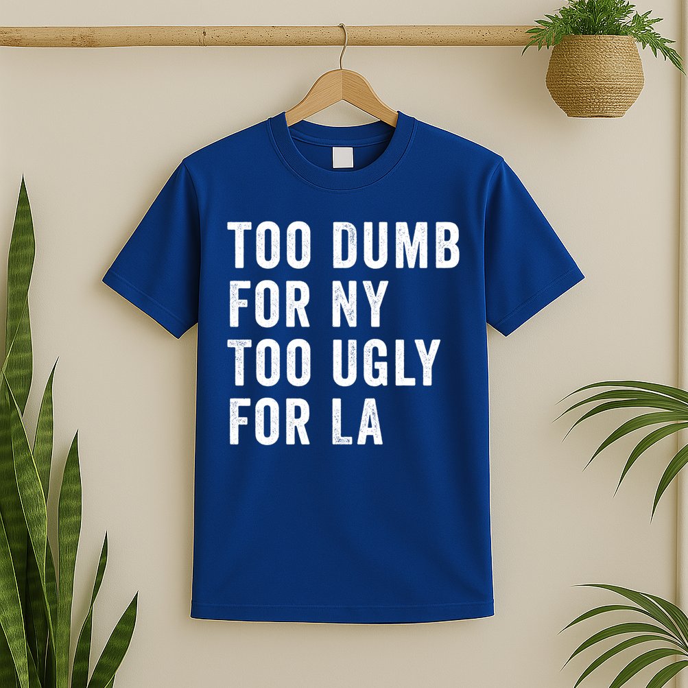 Too Dumb For New York Too Ugly For La Gift T-Shirt