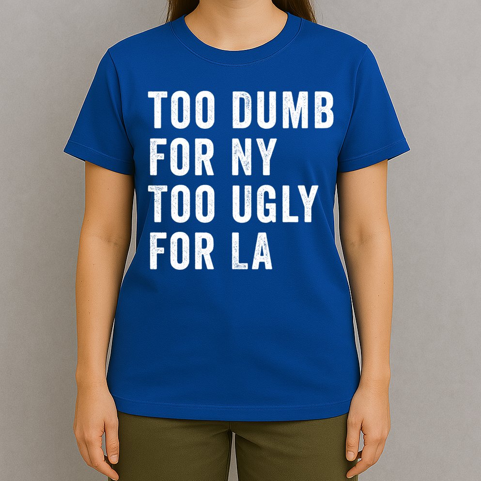 Too Dumb For New York Too Ugly For La Gift T-Shirt