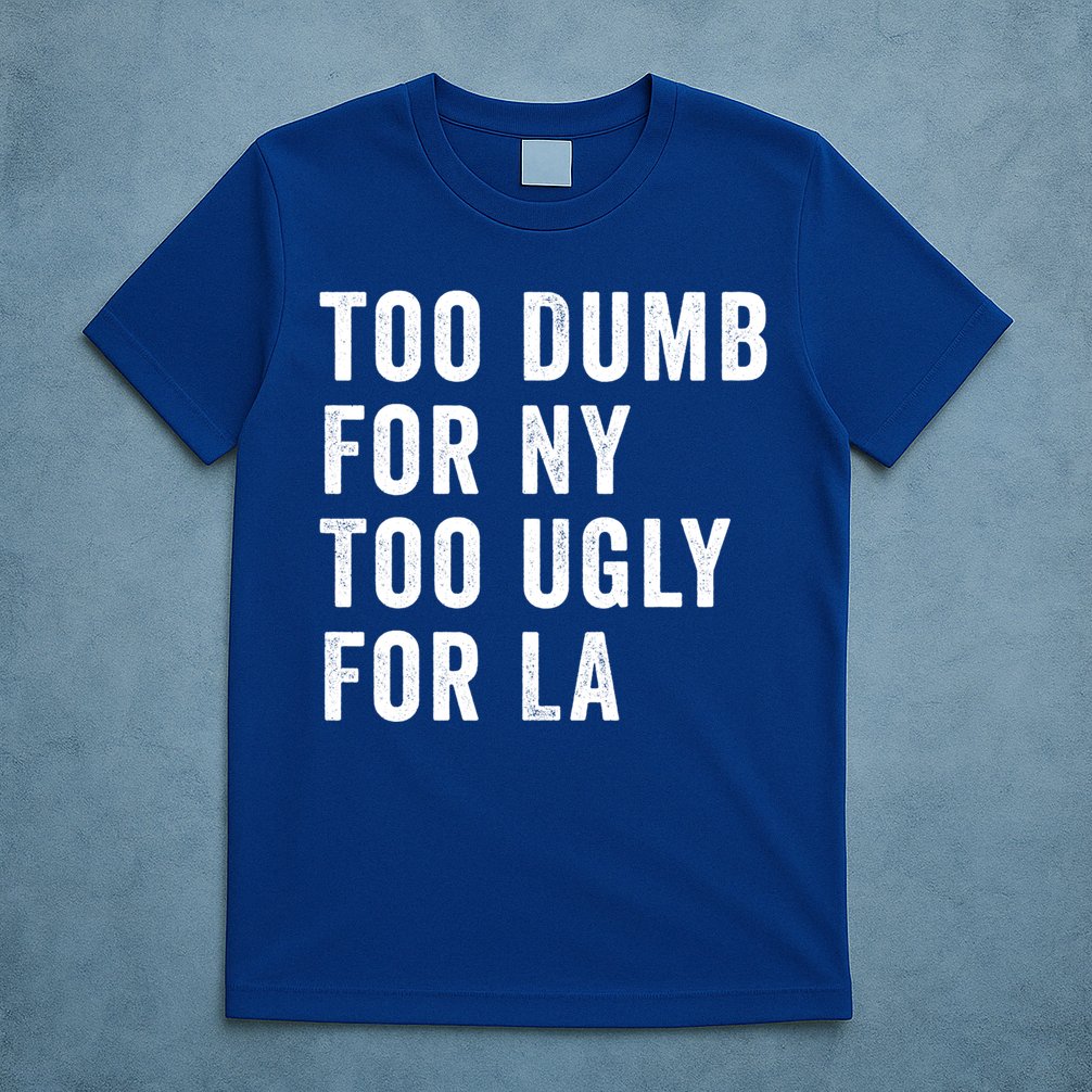 Too Dumb For New York Too Ugly For La Gift T-Shirt