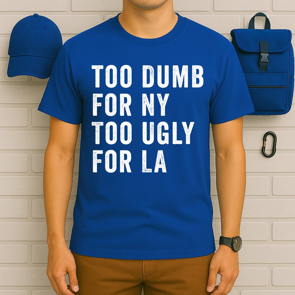 Too Dumb For New York Too Ugly For La Gift T-Shirt