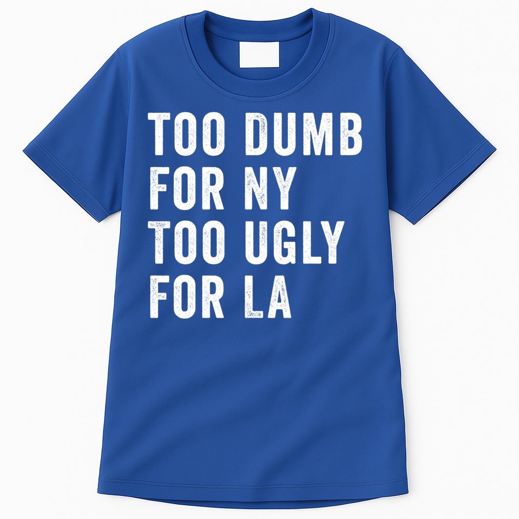 Too Dumb For New York Too Ugly For La Gift Tall T-Shirt