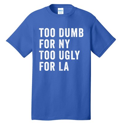 Too Dumb For New York Too Ugly For La Gift Tall T-Shirt