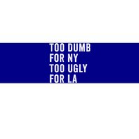 Too Dumb For New York Too Ugly For La Gift Bumper Sticker