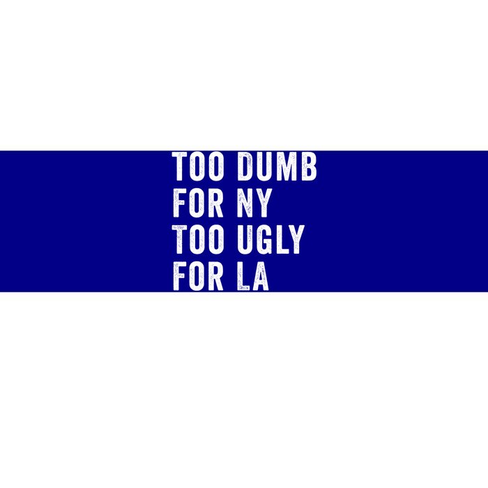 Too Dumb For New York Too Ugly For La Gift Bumper Sticker