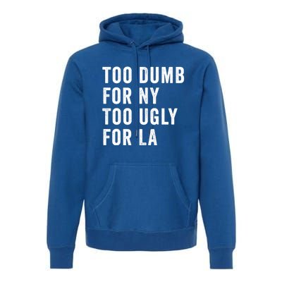 Too Dumb For New York Too Ugly For La Gift Premium Hoodie