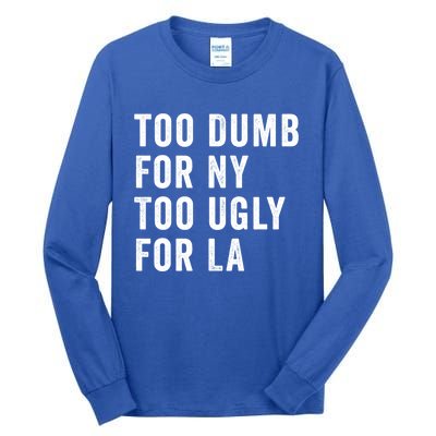 Too Dumb For New York Too Ugly For La Gift Tall Long Sleeve T-Shirt