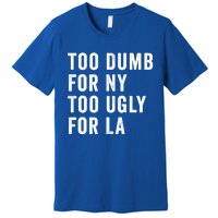 Too Dumb For New York Too Ugly For La Gift Premium T-Shirt