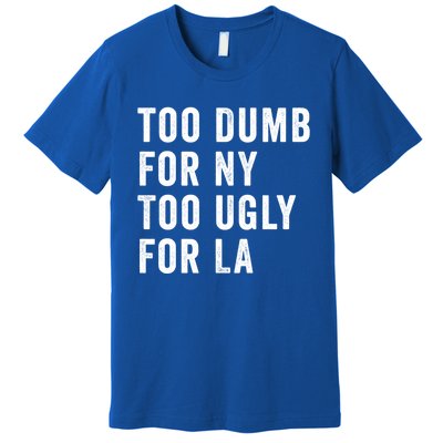 Too Dumb For New York Too Ugly For La Gift Premium T-Shirt