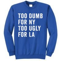 Too Dumb For New York Too Ugly For La Gift Tall Sweatshirt