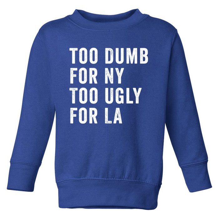 Too Dumb For New York Too Ugly For La Gift Toddler Sweatshirt