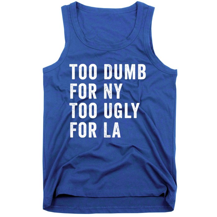 Too Dumb For New York Too Ugly For La Gift Tank Top