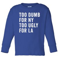 Too Dumb For New York Too Ugly For La Gift Toddler Long Sleeve Shirt