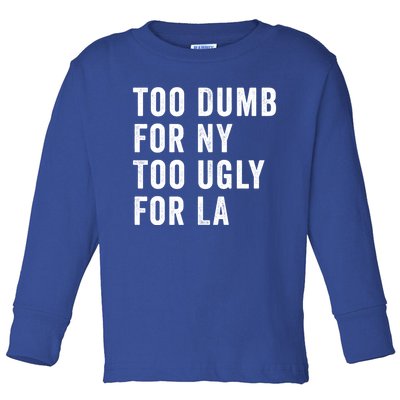 Too Dumb For New York Too Ugly For La Gift Toddler Long Sleeve Shirt