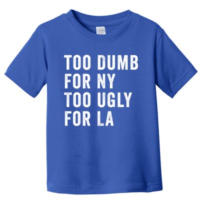 Too Dumb For New York Too Ugly For La Gift Toddler T-Shirt