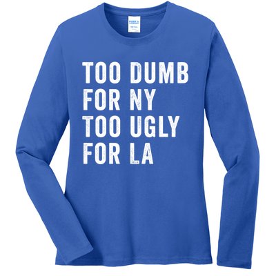 Too Dumb For New York Too Ugly For La Gift Ladies Long Sleeve Shirt