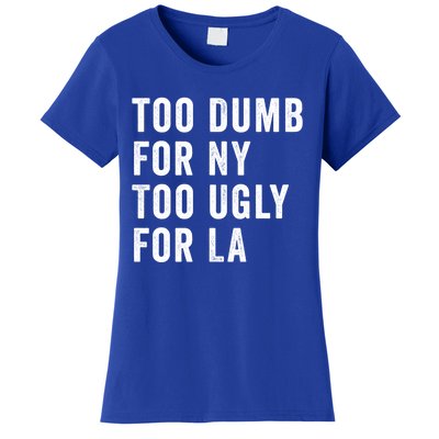 Too Dumb For New York Too Ugly For La Gift Women's T-Shirt