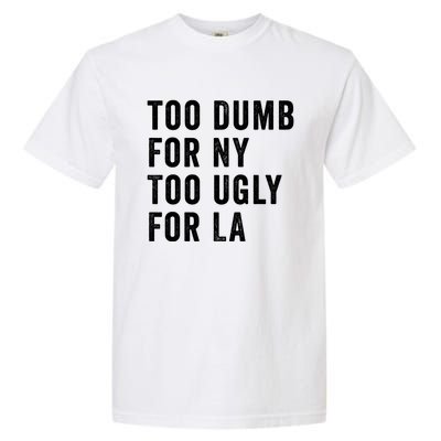 Too Dumb For New York Too Ugly For La Gift Garment-Dyed Heavyweight T-Shirt