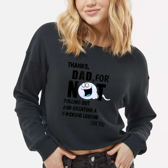 Thanks Dad For Not Pulling Out And Creating A Legend Father Cropped Pullover Crew