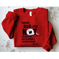 Thanks Dad For Not Pulling Out And Creating A Legend Father Sweatshirt
