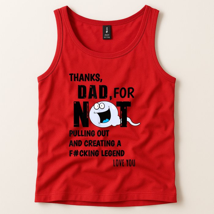 Thanks Dad For Not Pulling Out And Creating A Legend Father Tank Top