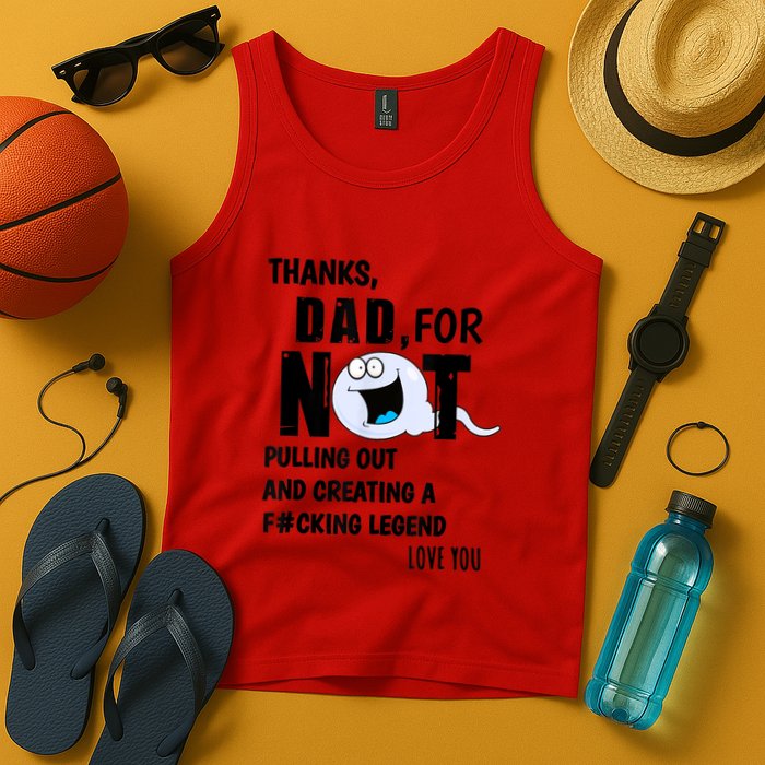 Thanks Dad For Not Pulling Out And Creating A Legend Father Tank Top