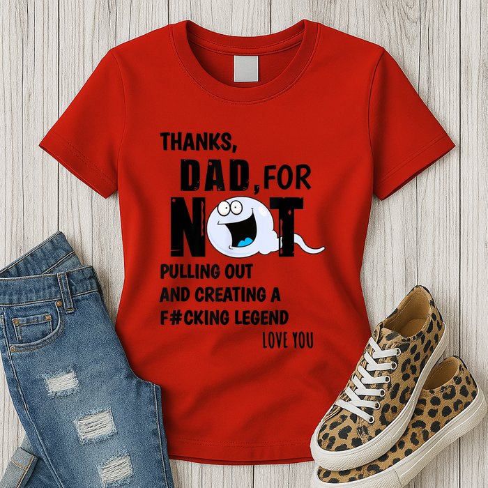 Thanks Dad For Not Pulling Out And Creating A Legend Father Womens T-Shirt